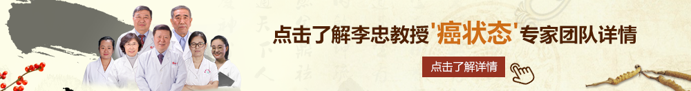 222XXX干逼呢北京御方堂李忠教授“癌状态”专家团队详细信息